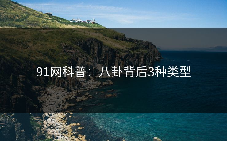 91网科普：八卦背后3种类型