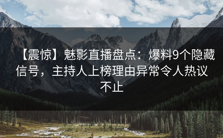 【震惊】魅影直播盘点:爆料9个隐藏信号,主持人上榜理由异常令人热议不止 【震惊】魅影直播盘点:爆料9个隐藏信号,主持人上榜理由异常令人热议不止