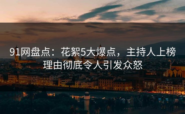 91网盘点：花絮5大爆点，主持人上榜理由彻底令人引发众怒