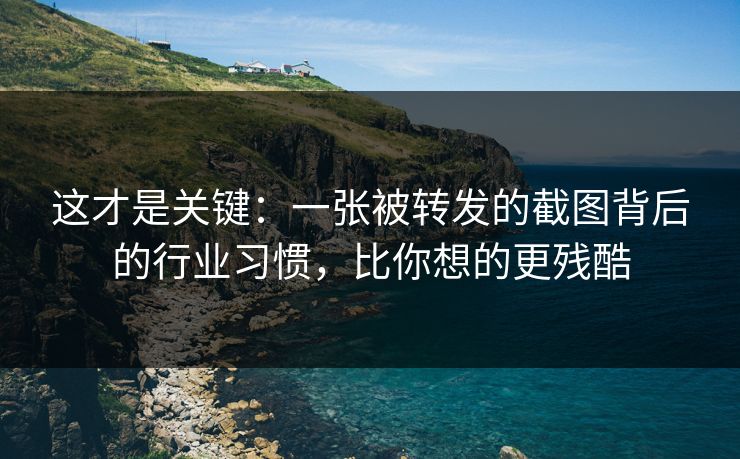 这才是关键：一张被转发的截图背后的行业习惯，比你想的更残酷