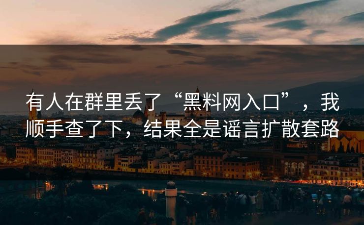 有人在群里丢了“黑料网入口”,我顺手查了下,结果全是谣言扩散套路 有人在群里丢了“黑料网入口”,我顺手查了下,结果全是谣言扩散套路