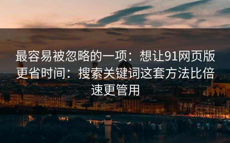 最容易被忽略的一项：想让91网页版更省时间：搜索关键词这套方法比倍速更管用